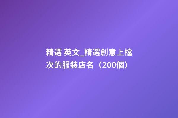 精選 英文_精選創意上檔次的服裝店名（200個）-第1張-店鋪起名-玄機派
